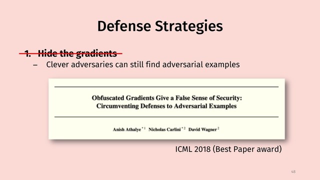 Defense Strategies
1. Hide the gradients
− Clever adversaries can still find adversarial examples
48
ICML 2018 (Best Paper award)
