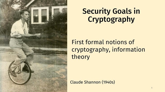 Security Goals in
Cryptography
6
First formal notions of
cryptography, information
theory
Claude Shannon (1940s)
