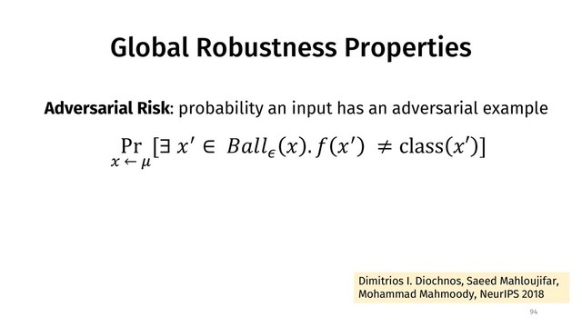 Global Robustness Properties
94
Adversarial Risk: probability an input has an adversarial example
Pr
# ← %
[∃ () ∈ +,--.
( . 0 () ≠ class (′ ]
Dimitrios I. Diochnos, Saeed Mahloujifar,
Mohammad Mahmoody, NeurIPS 2018
