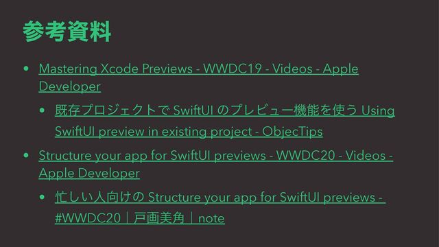 ࢀߟࢿྉ
• Mastering Xcode Previews - WWDC19 - Videos - Apple
Developer
• طଘϓϩδΣΫτͰ SwiftUI ͷϓϨϏϡʔػೳΛ࢖͏ Using
SwiftUI preview in existing project - ObjecTips
• Structure your app for SwiftUI previews - WWDC20 - Videos -
Apple Developer
• ๩͍͠ਓ޲͚ͷ Structure your app for SwiftUI previews -
#WWDC20ʛށըඒ֯ʛnote
