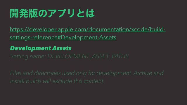 ։ൃ൛ͷΞϓϦͱ͸
https://developer.apple.com/documentation/xcode/build-
settings-reference#Development-Assets
Development Assets
Setting name: DEVELOPMENT_ASSET_PATHS
ɹ
Files and directories used only for development. Archive and
install builds will exclude this content.
