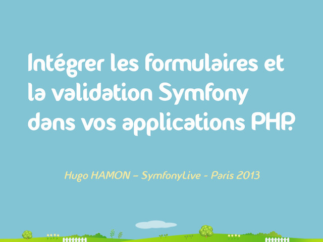Intégrer les formulaires et
la validation Symfony
dans vos applications PHP
.
Hugo HAMON – SymfonyLive - Paris 2013
