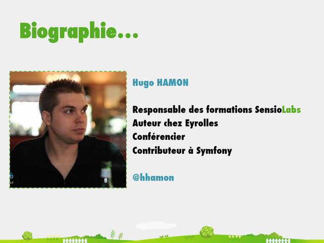 Biographie…
Hugo HAMON
Responsable des formations SensioLabs
Auteur chez Eyrolles
Conférencier
Contributeur à Symfony
@hhamon
