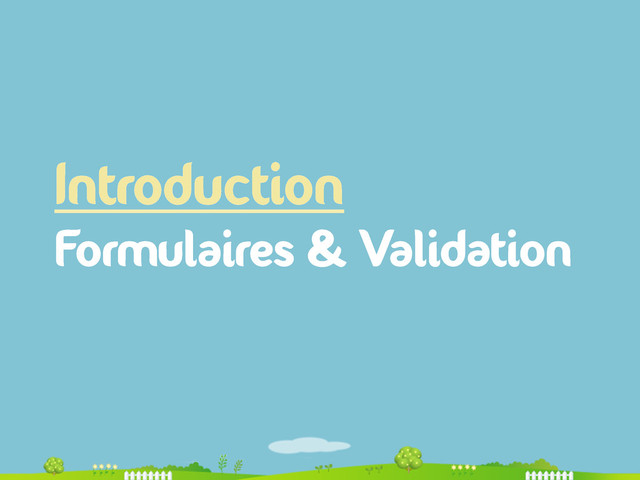 Introduction
Formulaires & Validation

