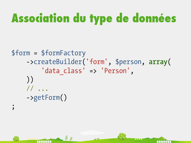 Association du type de données
$form = $formFactory
->createBuilder('form', $person, array(
'data_class' => 'Person',
))
// ...
->getForm()
;
