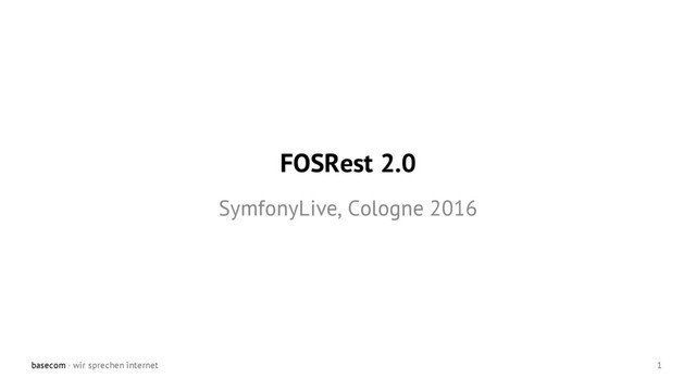 basecom · wir sprechen internet 1
FOSRest 2.0
SymfonyLive, Cologne 2016
