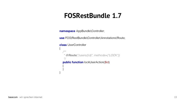 basecom · wir sprechen internet 13
FOSRestBundle 1.7
namespace AppBundle\Controller;
use FOS\RestBundle\Controller\Annotations\Route;
class UserController
{
/**
* @Route("/users/{id}", methods={"LOCK"})
*/
public function lockUserAction($id)
{
}
}
