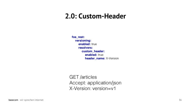basecom · wir sprechen internet 36
2.0: Custom-Header
fos_rest:
versioning:
enabled: true
resolvers:
custom_header:
enabled: true
header_name: X-Version
GET /articles
Accept: application/json
X-Version: version=v1

