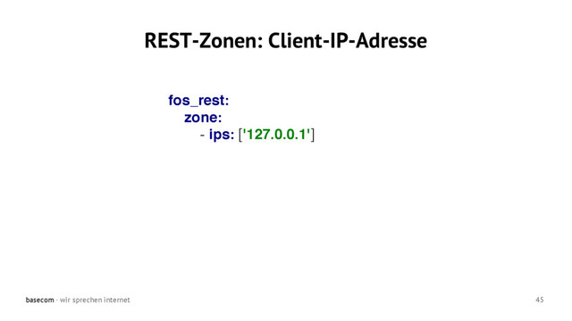 basecom · wir sprechen internet 45
REST-Zonen: Client-IP-Adresse
fos_rest:
zone:
- ips: ['127.0.0.1']
