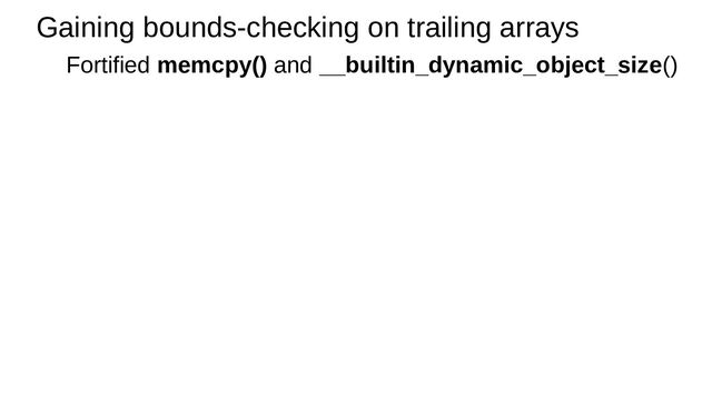 Gaining bounds-checking on trailing arrays
Fortified memcpy() and __builtin_dynamic_object_size()
