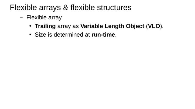 – Flexible array
● Trailing array as Variable Length Object (VLO).
●
Size is determined at run-time.
Flexible arrays & flexible structures
