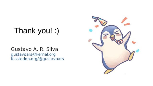 Thank you! :)
Gustavo A. R. Silva
gustavoars@kernel.org
fosstodon.org/@gustavoars
