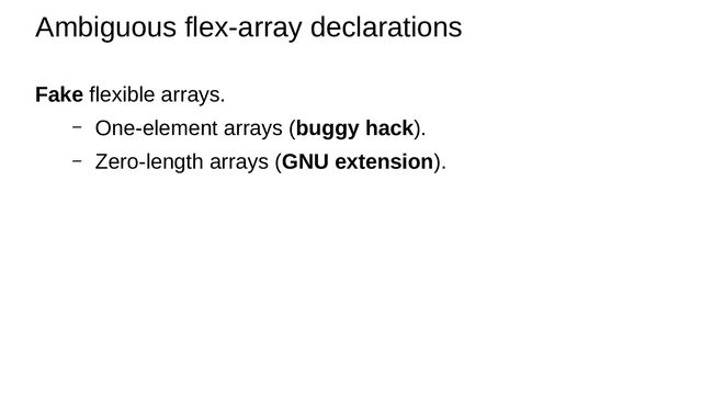 Fake flexible arrays.
– One-element arrays (buggy hack).
– Zero-length arrays (GNU extension).
Ambiguous flex-array declarations
