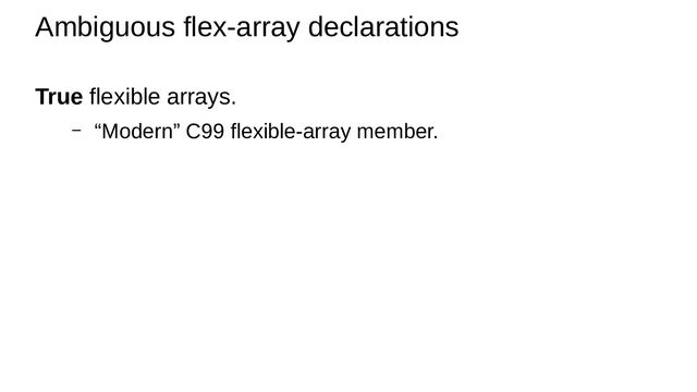 True flexible arrays.
– “Modern” C99 flexible-array member.
Ambiguous flex-array declarations
