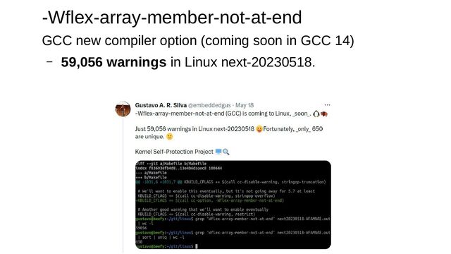-Wflex-array-member-not-at-end
GCC new compiler option (coming soon in GCC 14)
– 59,056 warnings in Linux next-20230518.
