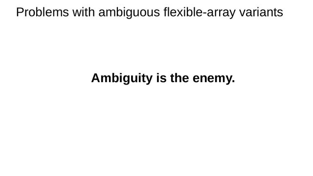 Ambiguity is the enemy.
Problems with ambiguous flexible-array variants
