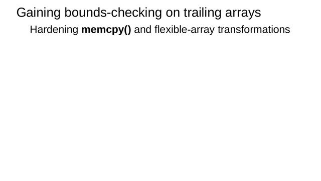 Gaining bounds-checking on trailing arrays
Hardening memcpy() and flexible-array transformations
