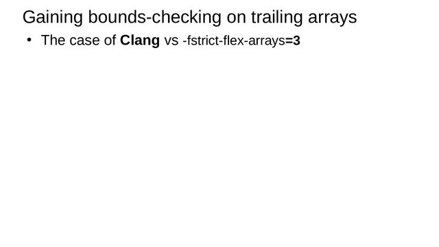 Gaining bounds-checking on trailing arrays
●
The case of Clang vs -fstrict-flex-arrays=3
