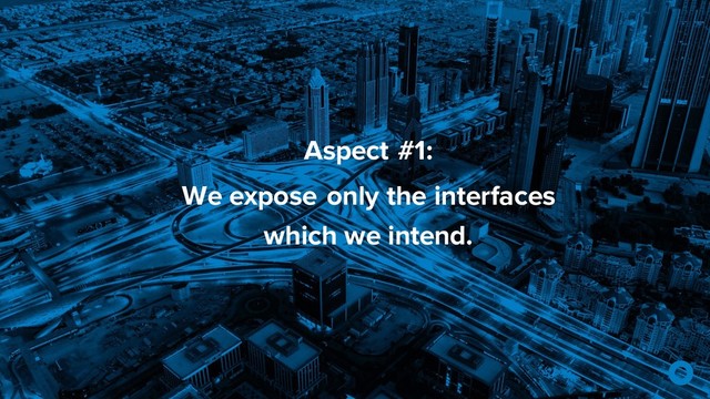 Aspect #1:
We expose only the interfaces
which we intend.
