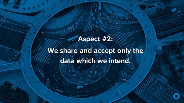 Aspect #2:
We share and accept only the
data which we intend.
