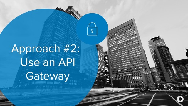 Approach #2:
Use an API
Gateway
