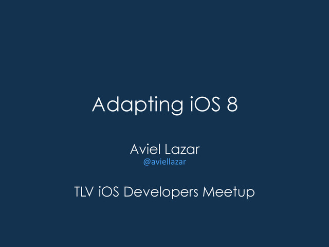 Adapting iOS 8
Aviel Lazar
@aviellazar	  
TLV iOS Developers Meetup
