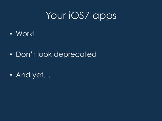 Your iOS7 apps
•  Work!
•  Don’t look deprecated
•  And yet…
