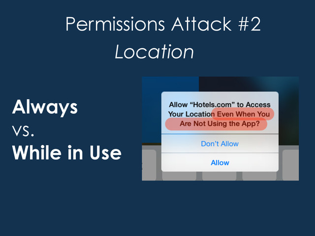 Always
vs.
While in Use
Permissions Attack #2
Location
