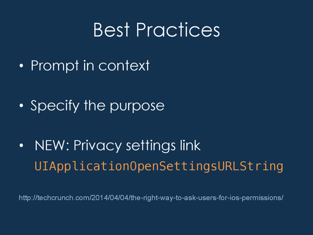 Best Practices
•  Prompt in context
•  Specify the purpose
•  NEW: Privacy settings link
!UIApplicationOpenSettingsURLString"
"
http://techcrunch.com/2014/04/04/the-right-way-to-ask-users-for-ios-permissions/
