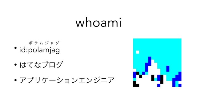 whoami
• id:polamjag
ϙ ϥ Ϝ δ ϟ ά
• ͸ͯͳϒϩά
• ΞϓϦέʔγϣϯΤϯδχΞ
