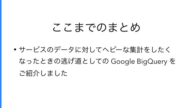 ͜͜·Ͱͷ·ͱΊ
• αʔϏεͷσʔλʹରͯ͠ϔϏʔͳूܭΛͨ͘͠
ͳͬͨͱ͖ͷಀ͛ಓͱͯ͠ͷ Google BigQuery Λ
͝঺հ͠·ͨ͠
