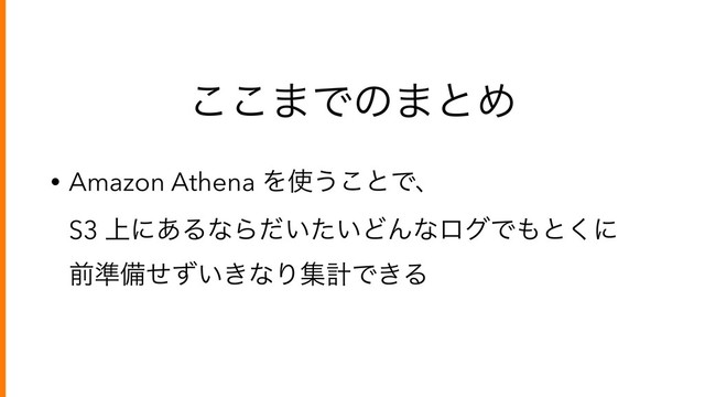 ͜͜·Ͱͷ·ͱΊ
• Amazon Athena Λ࢖͏͜ͱͰɺ 
S3 ্ʹ͋ΔͳΒ͍͍ͩͨͲΜͳϩάͰ΋ͱ͘ʹ 
લ४උ͍͖ͤͣͳΓूܭͰ͖Δ
