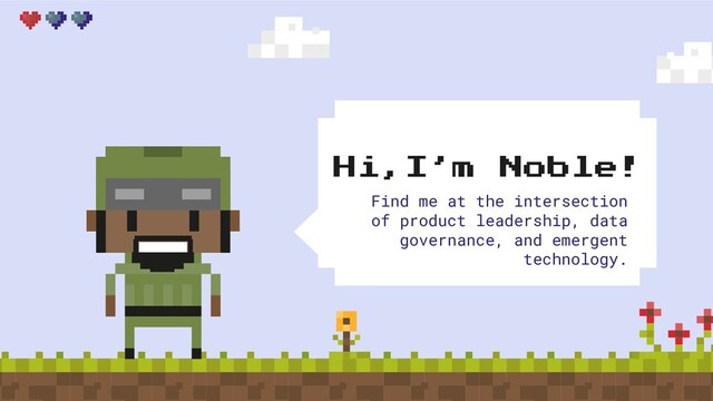 Hi,I’m Noble!
Find me at the intersection
of product leadership, data
governance, and emergent
technology.

