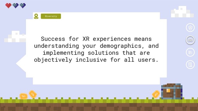 Success for XR experiences means
understanding your demographics, and
implementing solutions that are
objectively inclusive for all users.
Diversity
