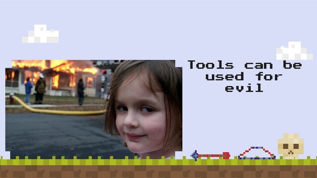 Tools can be
used for
evil
