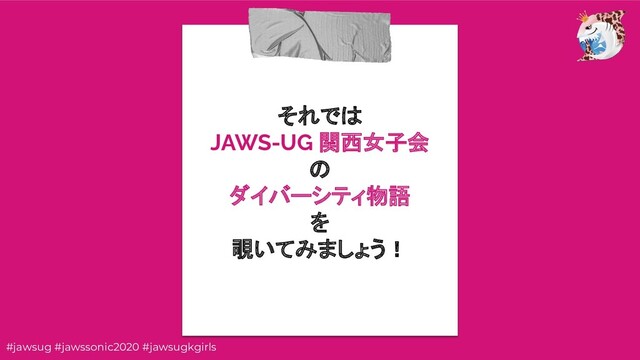 それでは
JAWS-UG 関西女子会
の
ダイバーシティ物語
を
覗いてみましょう！
#jawsug #jawssonic2020 #jawsugkgirls
