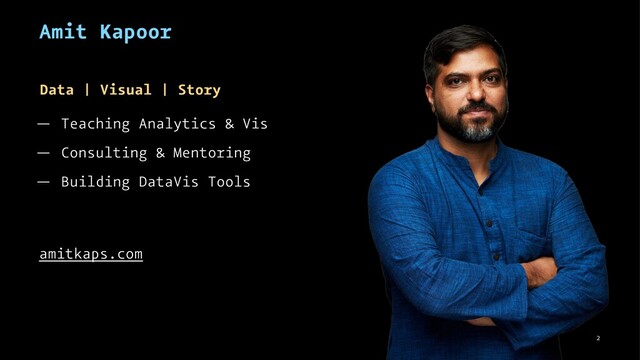 Amit Kapoor
Data | Visual | Story
— Teaching Analytics & Vis
— Consulting & Mentoring
— Building DataVis Tools
amitkaps.com
2
