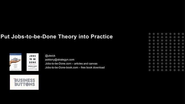 @ulwick
asktony@strategyn.com
Jobs-to-be-Done.com – articles and canvas
Jobs-to-be-Done-book.com – free book download
Put Jobs-to-be-Done Theory into Practice

