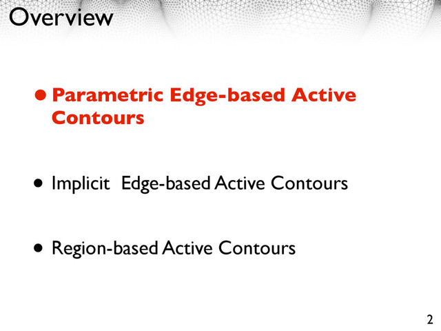 Overview
•Parametric Edge-based Active
Contours
• Implicit Edge-based Active Contours
• Region-based Active Contours
2
