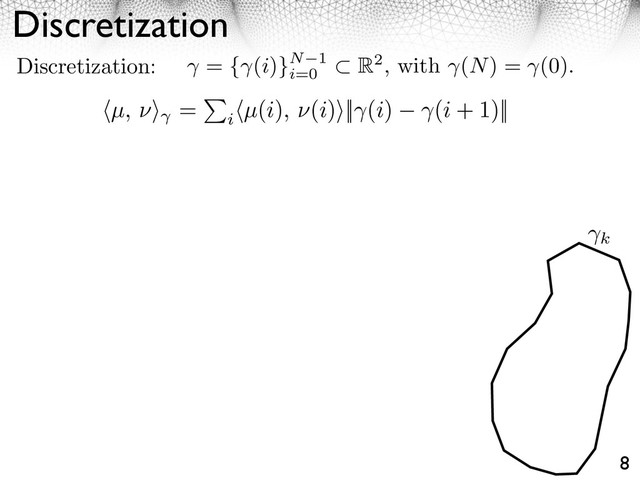 Discretization
8
Discretization: = { (i)}N 1
i=0
R2, with (N) = (0).
k
⇥µ, ⇥⇤ =
i
⇥µ(i), ⇥(i)⇤|| (i) (i + 1)||
