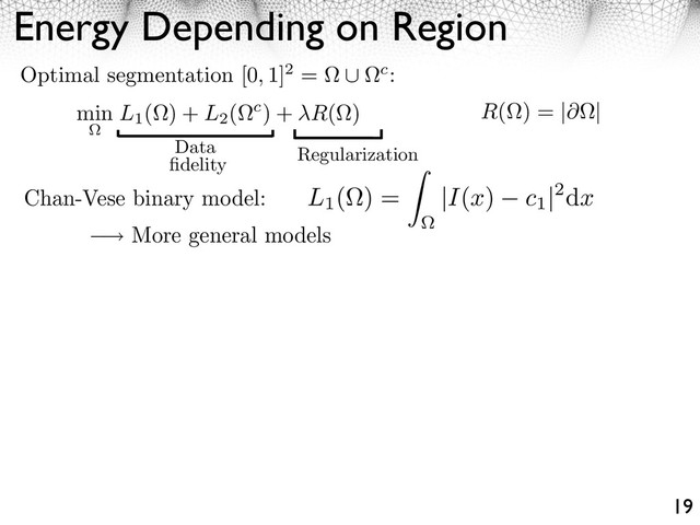 Energy Depending on Region
19
Regularization
Data
ﬁdelity
Optimal segmentation [0, 1]2 = c:
min L1
( ) + L2
( c) + R( ) R( ) = | |
Chan-Vese binary model:
More general models
L1
( ) = |I(x) c1
|2dx
