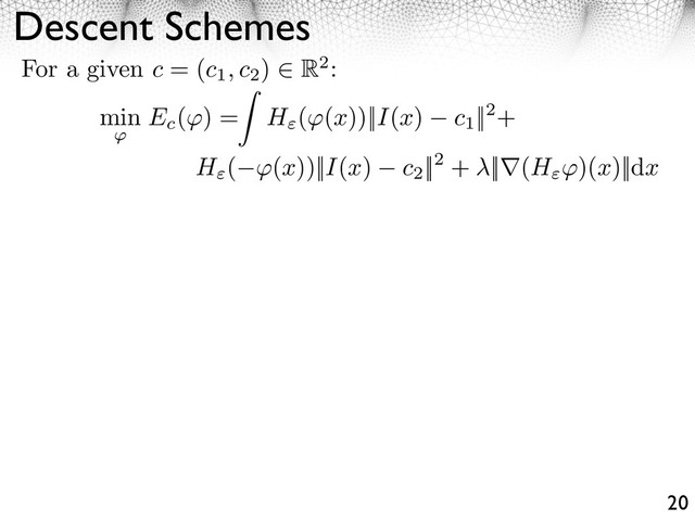 Descent Schemes
20
For a given c = (c1, c2
) R2:
min
⇥
Ec
( ) = H ( (x))||I(x) c1
||2+
H ( ⇥(x))||I(x) c2
||2 + ||⇥(H ⇥)(x)||dx
