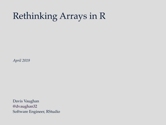 Rethinking Arrays in R
Davis Vaughan
@dvaughan32
Software Engineer, RStudio
April 2019
