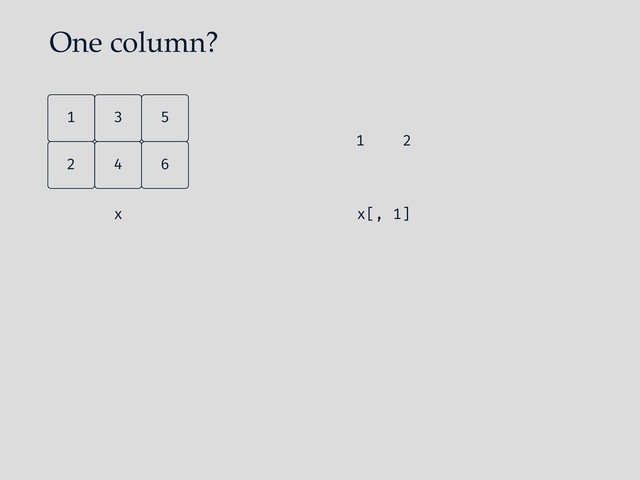 One column?
4
2 6
5
3
1
x x[, 1]
1 2

