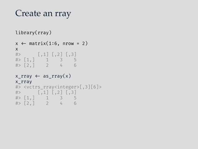 Create an rray
library(rray)
x "<- matrix(1:6, nrow = 2)
x
#> [,1] [,2] [,3]
#> [1,] 1 3 5
#> [2,] 2 4 6
x_rray "<- as_rray(x)
x_rray
#> [,3][6]>
#> [,1] [,2] [,3]
#> [1,] 1 3 5
#> [2,] 2 4 6
