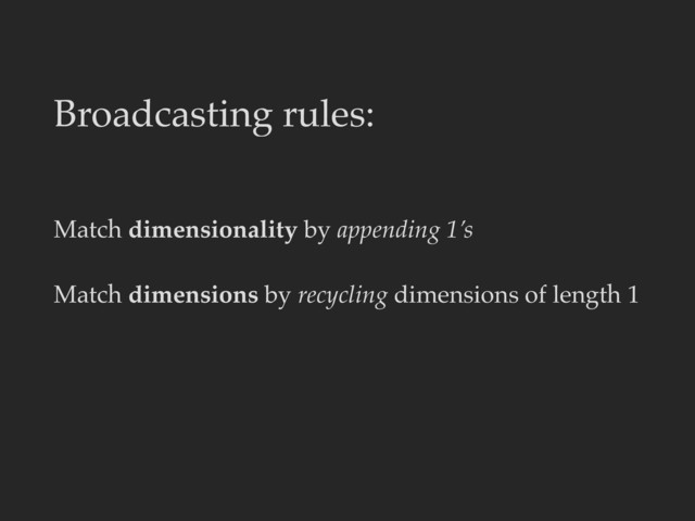Match dimensionality by appending 1’s
Match dimensions by recycling dimensions of length 1
Broadcasting rules:
