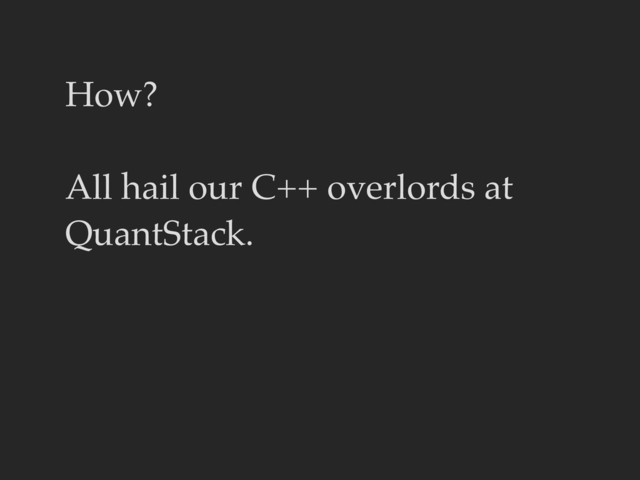 How?
All hail our C++ overlords at
QuantStack.
Buy them a beer for creating
xtensor.
