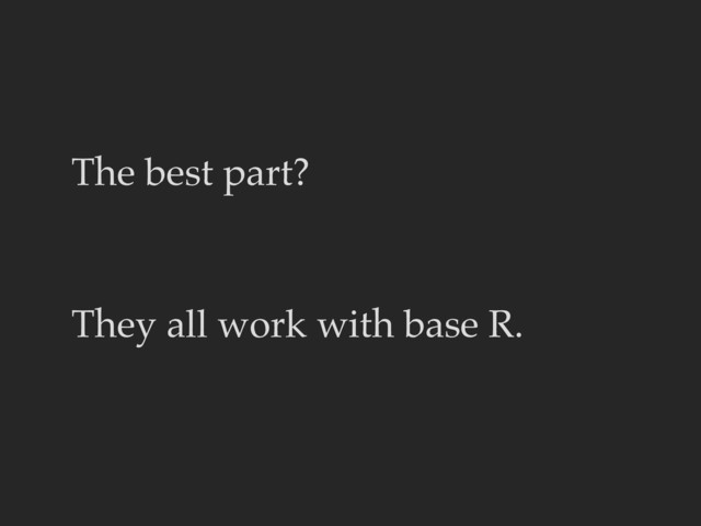 The best part?
They all work with base R.
