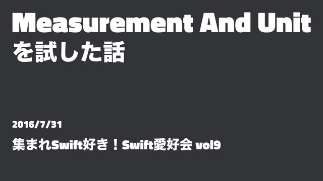 Measurement And Unit
Λࢼͨ͠࿩
2016/7/31
ू·ΕSwift޷͖ʂSwiftѪ޷ձ vol9
