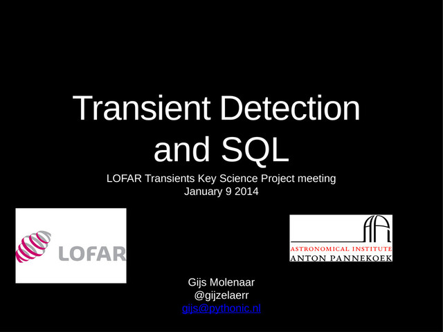 Transient Detection
and SQL
LOFAR Transients Key Science Project meeting
January 9 2014
Gijs Molenaar
@gijzelaerr
gijs@pythonic.nl

